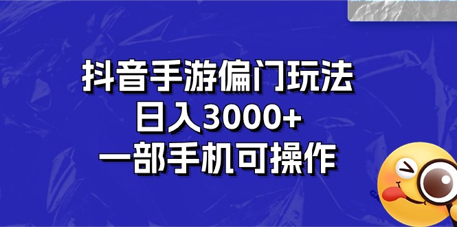 抖音手游偏门玩法，日入3000+，一部手机可操作-网创-网赚-项目-兼职青絲网创