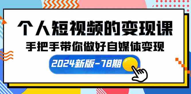 （10079期）个人短视频的变现课【2024新版-78期】手把手带你做好自媒体变现（61节课）-网创-网赚-项目-兼职青絲网创