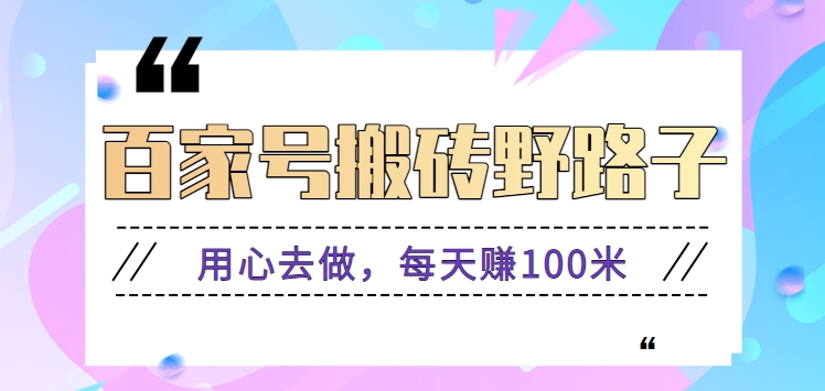 百家号搬砖野路子玩法，用心去做，每天赚100米还是相对容易【附操作流程】-网创-网赚-项目-兼职青絲网创