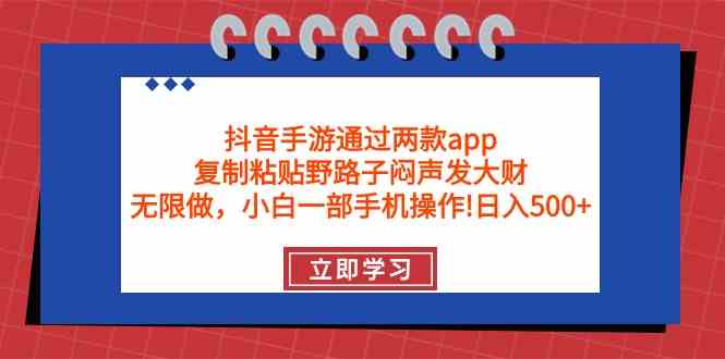 （9912期）抖音手游通过两款app，复制粘贴野路子闷声发大财，无限做 一部手机日入500+-网创-网赚-项目-兼职青絲网创