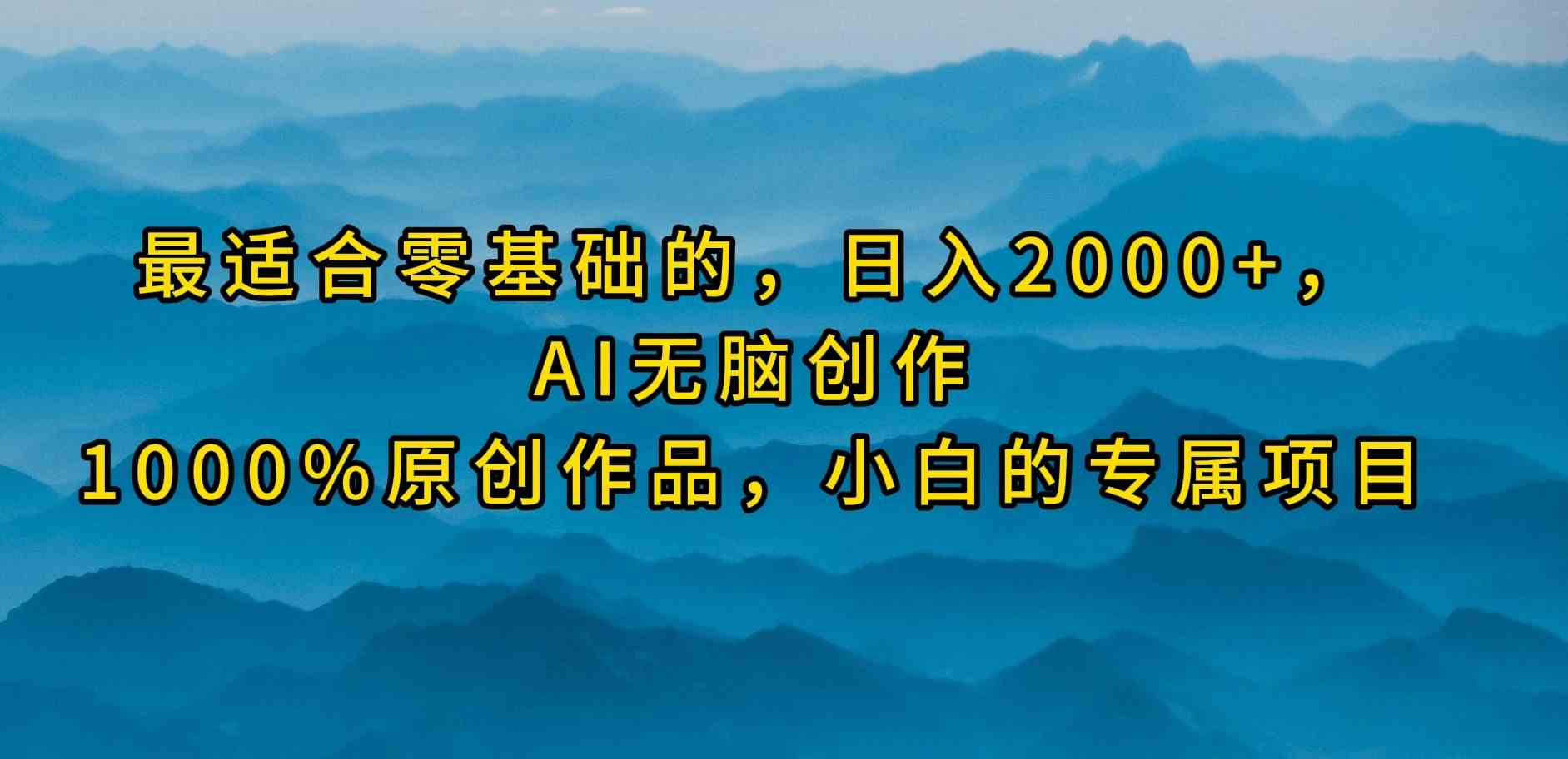（9866期）最适合零基础的，日入2000+，AI无脑创作，100%原创作品，小白的专属项目-网创-网赚-项目-兼职青絲网创