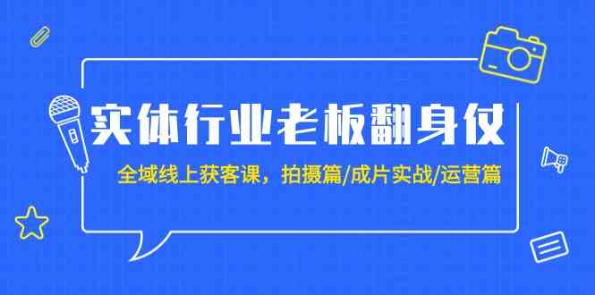 实体行业老板翻身仗：全域线上获客课，拍摄篇/成片实战/运营篇（20节课）-网创-网赚-项目-兼职青絲网创