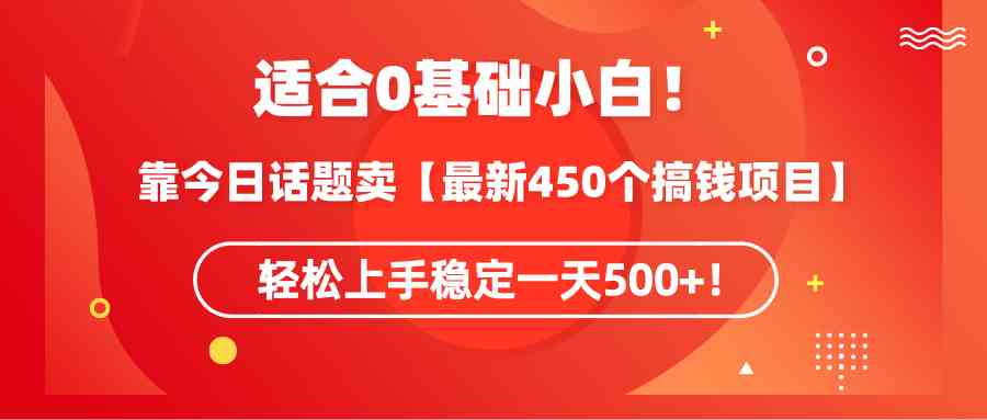 （9268期）适合0基础小白！靠今日话题卖【最新450个搞钱方法】轻松上手稳定一天500+！-网创-网赚-项目-兼职青絲网创