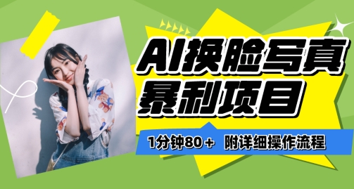 一分钟80+，AI换脸写真项目进阶玩法，附带保姆级教程，小白也可轻松上手-网创-网赚-项目-兼职青絲网创