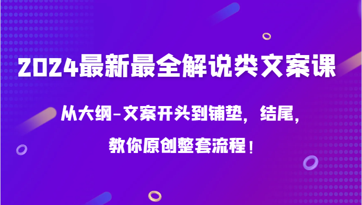 2024最新最全解说类文案课，从大纲-文案开头到铺垫，结尾，教你原创整套流程！-网创-网赚-项目-兼职青絲网创