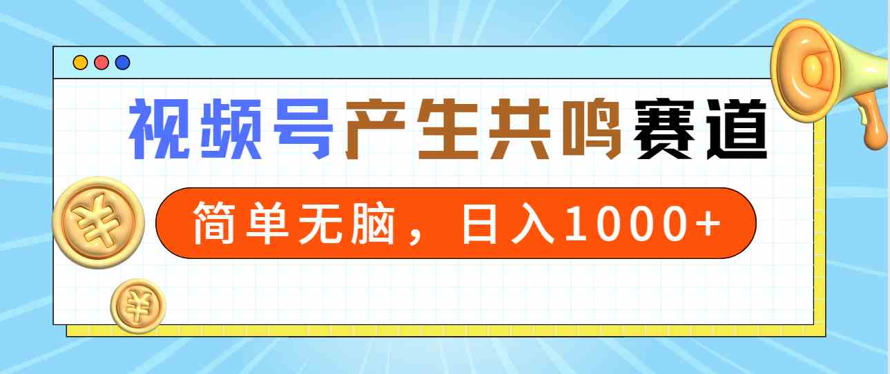 （9133期）2024年视频号，产生共鸣赛道，简单无脑，一分钟一条视频，日入1000+-网创-网赚-项目-兼职青絲网创