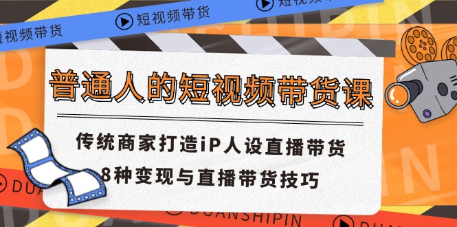 普通人的短视频带货课 传统商家打造iP人设直播带货 8种变现与直播带货技巧-网创-网赚-项目-兼职青絲网创
