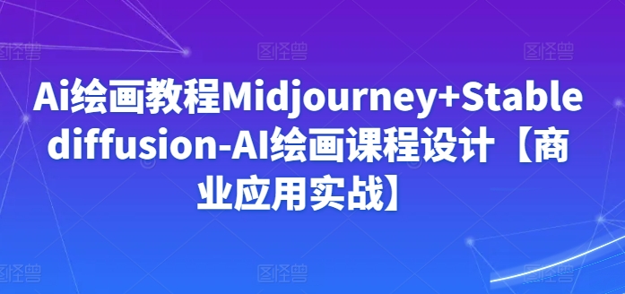 Ai绘画教程Midjourney+Stablediffusion-AI绘画课程设计【商业应用实战】-网创-网赚-项目-兼职青絲网创