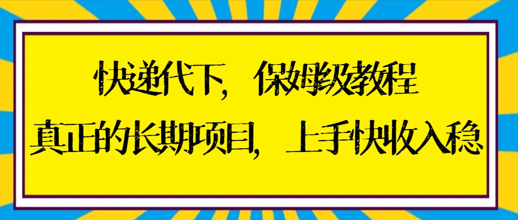 快递代下保姆级教程，真正的长期项目，上手快收入稳【实操+渠道】-网创-网赚-项目-兼职青絲网创