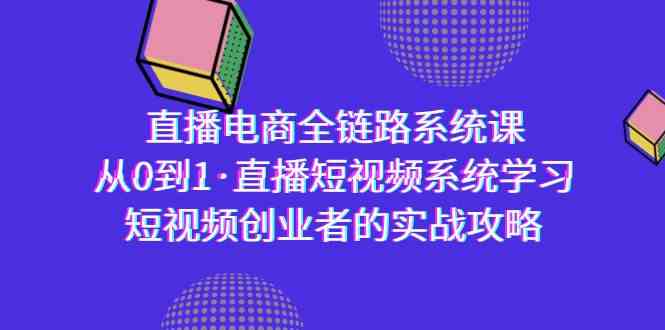 （9175期）直播电商-全链路系统课，从0到1·直播短视频系统学习，短视频创业者的实战-网创-网赚-项目-兼职青絲网创