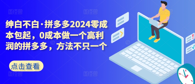 拼多多2024零成本包起，0成本做一个高利润的拼多多，方法不只一个-网创-网赚-项目-兼职青絲网创