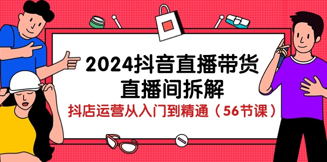 2024抖音直播带货直播间拆解：抖店运营从入门到精通（56节课）-网创-网赚-项目-兼职青絲网创