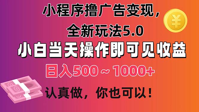 小程序撸广告变现，全新玩法5.0，小白当天操作即可上手，日收益 500~1000+-网创-网赚-项目-兼职青絲网创
