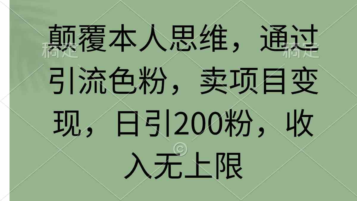 （9523期）颠覆本人思维，通过引流色粉，卖项目变现，日引200粉，收入无上限-网创-网赚-项目-兼职青絲网创
