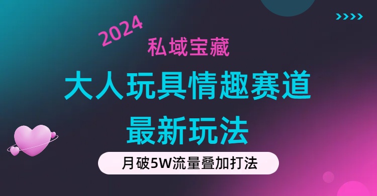 私域宝藏：大人玩具情趣赛道合规新玩法，零投入，私域超高流量成单率高-网创-网赚-项目-兼职青絲网创