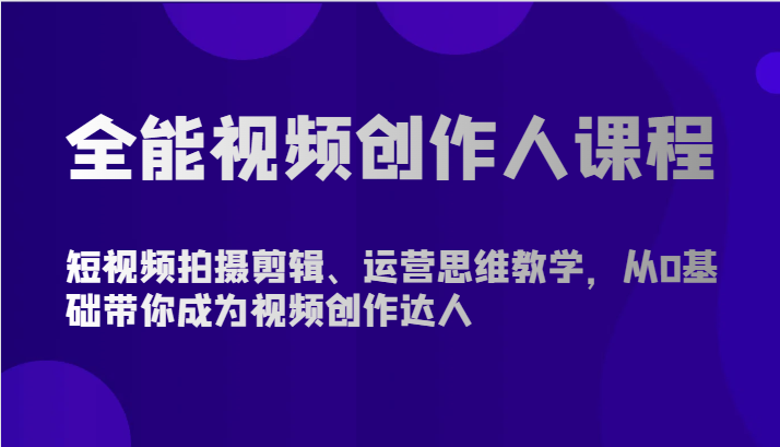 全能视频创作人课程-短视频拍摄剪辑、运营思维教学，从0基础带你成为视频创作达人-网创-网赚-项目-兼职青絲网创