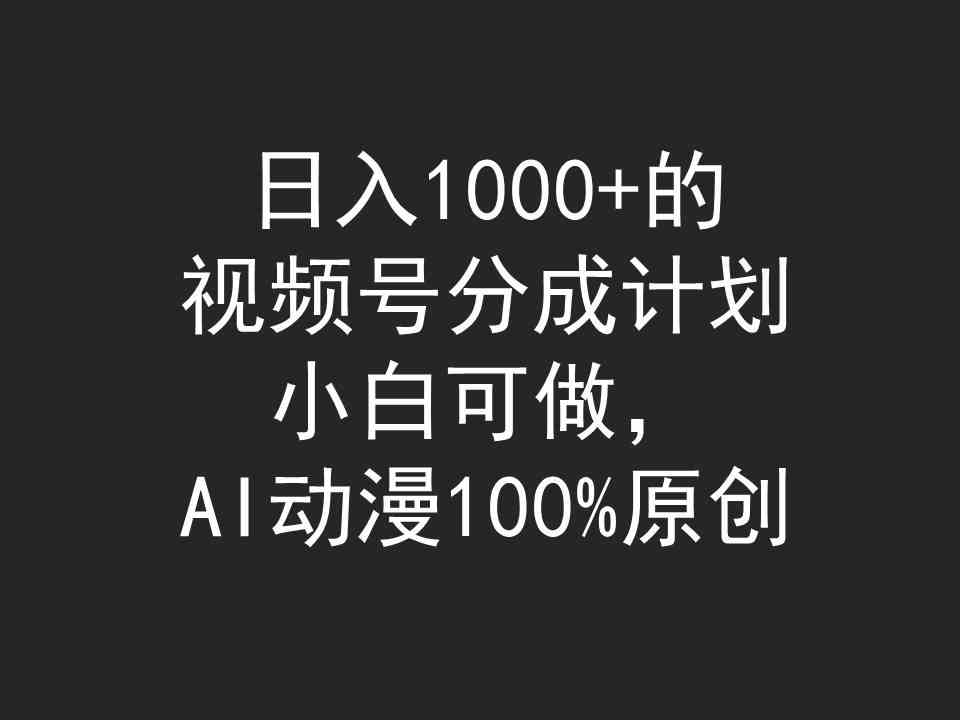 （9653期）日入1000+的视频号分成计划，小白可做，AI动漫100%原创-网创-网赚-项目-兼职青絲网创