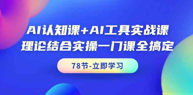 AI认知课+AI工具实战课，理论结合实操一门课全搞定（78节）-网创-网赚-项目-兼职青絲网创