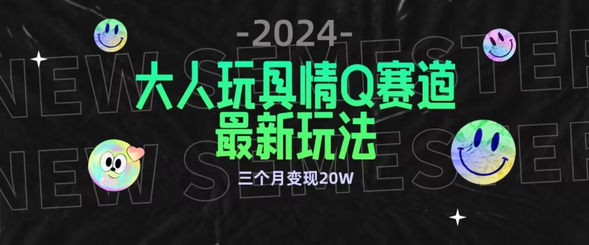 全新大人玩具情Q赛道合规新玩法，公转私域不封号流量多渠道变现，三个月变现20W-网创-网赚-项目-兼职青絲网创