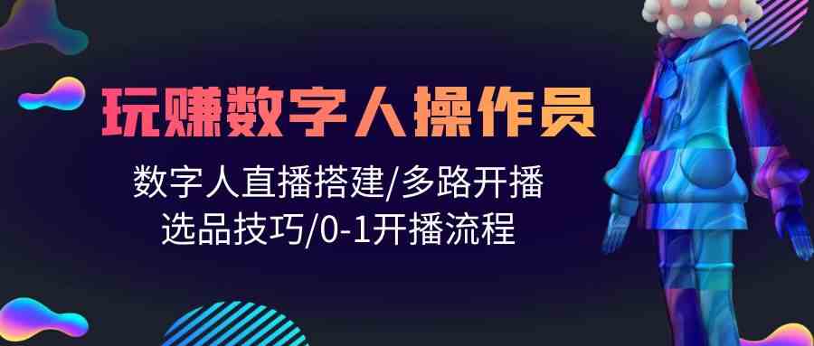 （10062期）人人都能玩赚数字人操作员 数字人直播搭建/多路开播/选品技巧/0-1开播流程-网创-网赚-项目-兼职青絲网创