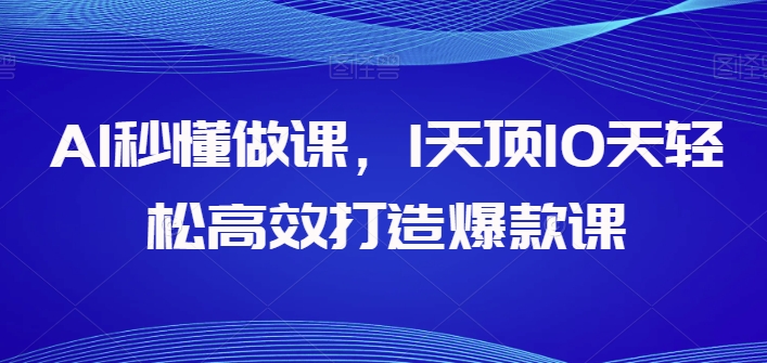 AI秒懂做课，1天顶10天轻松高效打造爆款课-网创-网赚-项目-兼职青絲网创