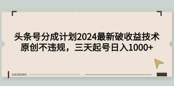 （9455期）头条号分成计划2024最新破收益技术，原创不违规，三天起号日入1000+-网创-网赚-项目-兼职青絲网创