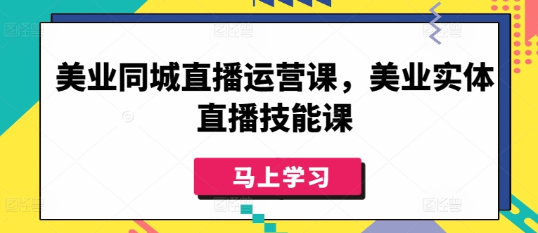 美业同城直播运营课，美业实体直播技能课-网创-网赚-项目-兼职青絲网创