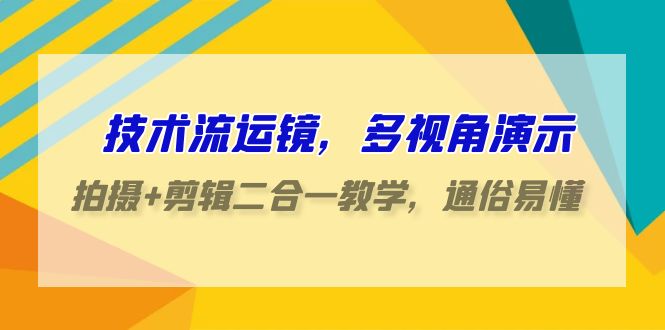 技术流运镜，多视角演示，拍摄+剪辑二合一教学，通俗易懂（70节课）-网创-网赚-项目-兼职青絲网创