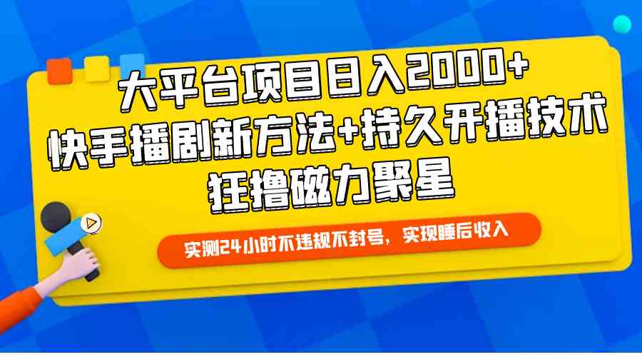 （9947期）大平台项目日入2000+，快手播剧新方法+持久开播技术，狂撸磁力聚星-网创-网赚-项目-兼职青絲网创