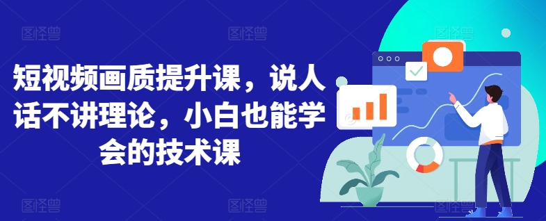 短视频画质提升课，说人话不讲理论，小白也能学会的技术课-网创-网赚-项目-兼职青絲网创