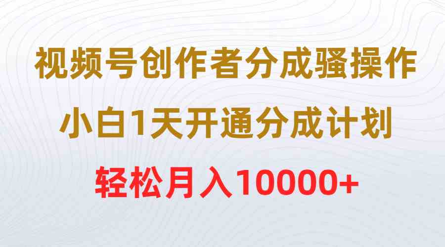 （9656期）视频号创作者分成骚操作，小白1天开通分成计划，轻松月入10000+-网创-网赚-项目-兼职青絲网创
