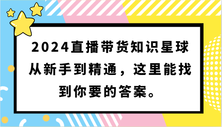 2024直播带货知识星球，从新手到精通，这里能找到你要的答案。-网创-网赚-项目-兼职青絲网创