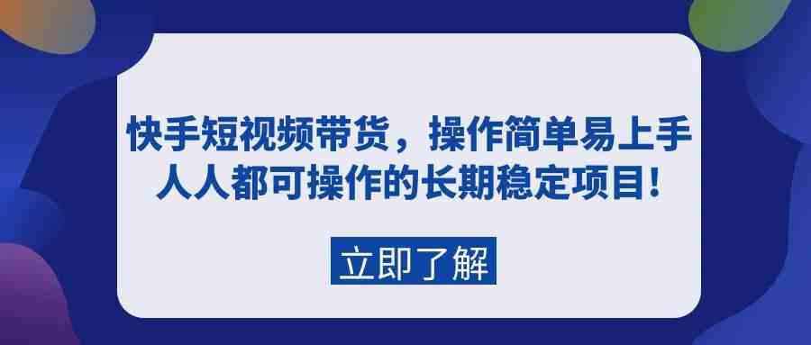 （9563期）快手短视频带货，操作简单易上手，人人都可操作的长期稳定项目!-网创-网赚-项目-兼职青絲网创