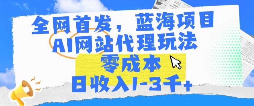 全网首发，蓝海项目，AI网站代理玩法，零成本日收入1-3千+-网创-网赚-项目-兼职青絲网创