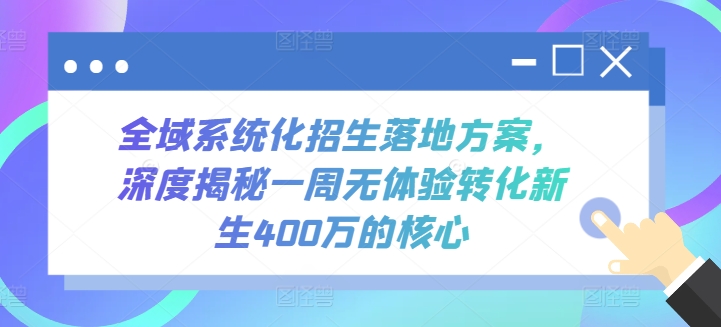 全域系统化招生落地方案，深度揭秘一周无体验转化新生400万的核心-网创-网赚-项目-兼职青絲网创