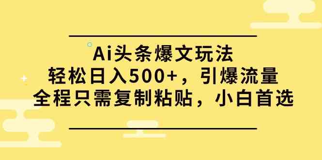 （9853期）Ai头条爆文玩法，轻松日入500+，引爆流量全程只需复制粘贴，小白首选-网创-网赚-项目-兼职青絲网创