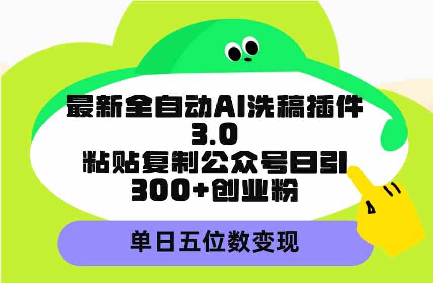 （9662期）最新全自动AI洗稿插件3.0，粘贴复制公众号日引300+创业粉，单日五位数变现-网创-网赚-项目-兼职青絲网创