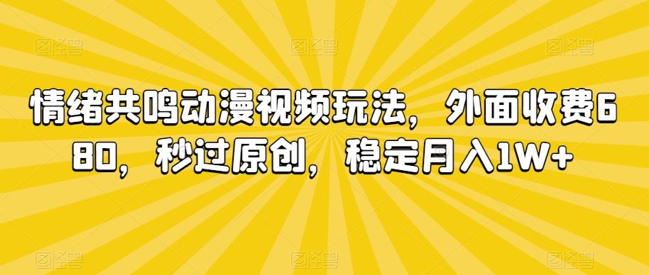 情绪共鸣动漫视频玩法，外面收费680，秒过原创，稳定月入1W+【揭秘】-网创-网赚-项目-兼职青絲网创