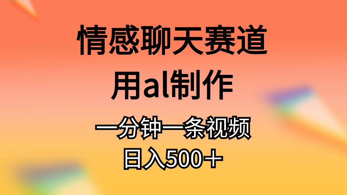 （10442期）情感聊天赛道用al制作一分钟一条视频日入500＋-网创-网赚-项目-兼职青絲网创