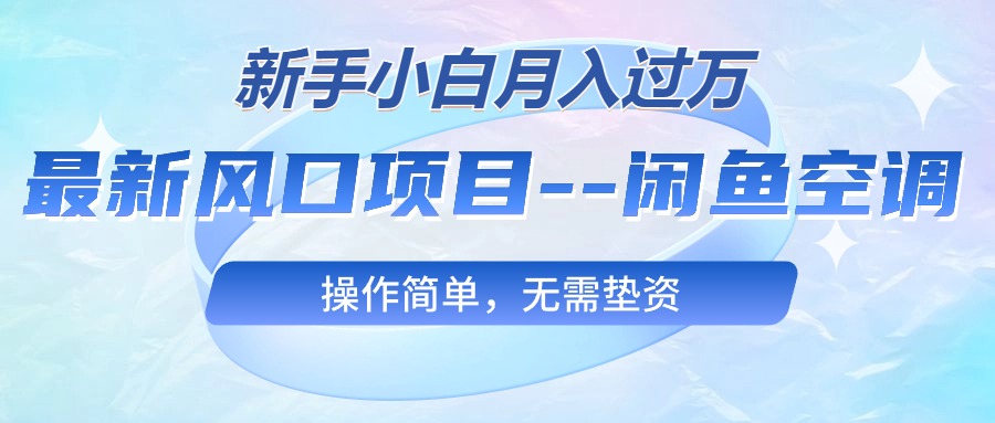 （10767期）最新风口项目—闲鱼空调，新手小白月入过万，操作简单，无需垫资-网创-网赚-项目-兼职青絲网创