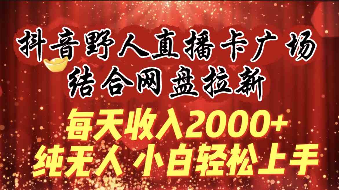 （9504期）每天收入2000+，抖音野人直播卡广场，结合网盘拉新，纯无人，小白轻松上手-网创-网赚-项目-兼职青絲网创