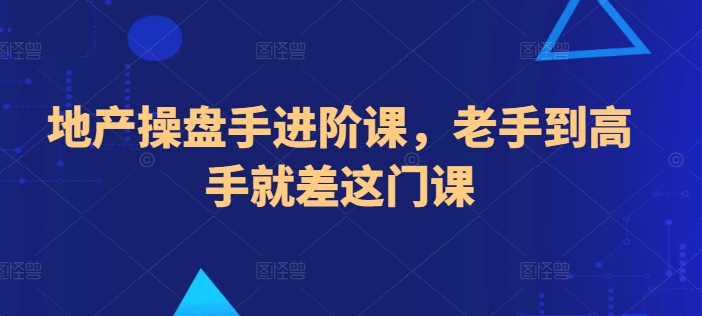 地产操盘手进阶课，老手到高手就差这门课-网创-网赚-项目-兼职青絲网创