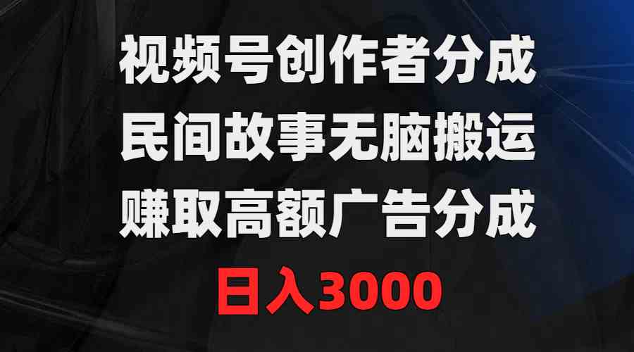 （9390期）视频号创作者分成，民间故事无脑搬运，赚取高额广告分成，日入3000-网创-网赚-项目-兼职青絲网创