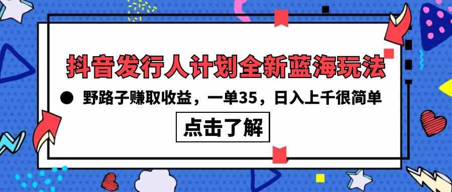 （10067期）抖音发行人计划全新蓝海玩法，野路子赚取收益，一单35，日入上千很简单!-网创-网赚-项目-兼职青絲网创