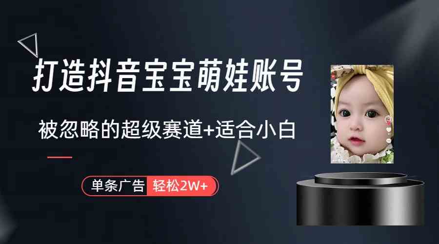 （9419期）打造抖音宝宝账号，一条广告2W，大部分人忽略的超级赛道（教程+素材+软件）-网创-网赚-项目-兼职青絲网创