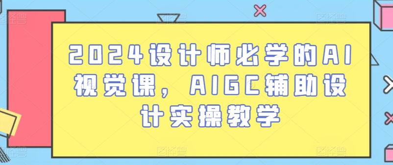 2024设计师必学的AI视觉课，AIGC辅助设计实操教学-网创-网赚-项目-兼职青絲网创