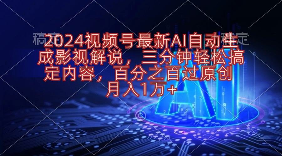 （10665期）2024视频号最新AI自动生成影视解说，三分钟轻松搞定内容，百分之百过原…-网创-网赚-项目-兼职青絲网创