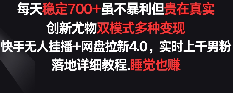 每天稳定700+，收益不高但贵在真实，创新尤物双模式多渠种变现，快手无人挂播+网盘拉新4.0-网创-网赚-项目-兼职青絲网创