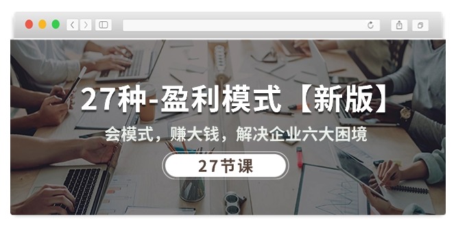 （10726期）27种-盈利模式【新版】会模式，赚大钱，解决企业六大困境 (27节课)-网创-网赚-项目-兼职青絲网创