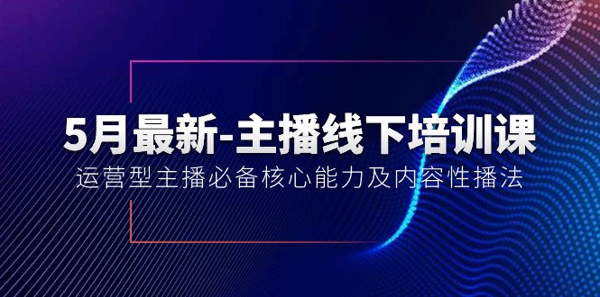 （10744期）5月最新-主播线下培训课【40期】：运营型主播必备核心能力及内容性播法-网创-网赚-项目-兼职青絲网创